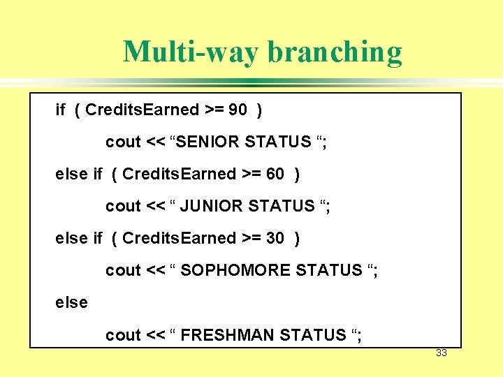 Multi-way branching if ( Credits. Earned >= 90 ) cout << “SENIOR STATUS “;