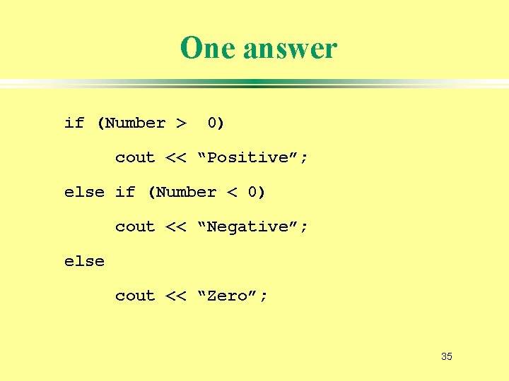 One answer if (Number > 0) cout << “Positive”; else if (Number < 0)