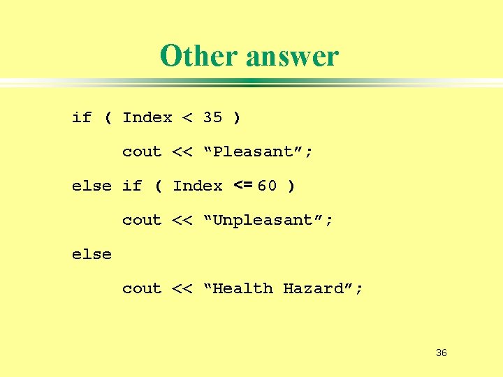 Other answer if ( Index < 35 ) cout << “Pleasant”; else if (