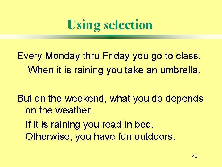 Using selection Every Monday thru Friday you go to class. When it is raining