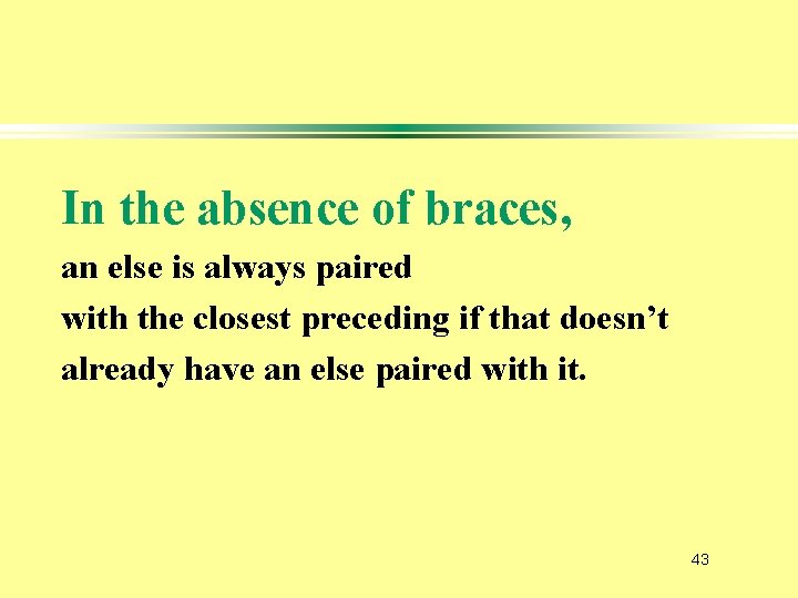 In the absence of braces, an else is always paired with the closest preceding