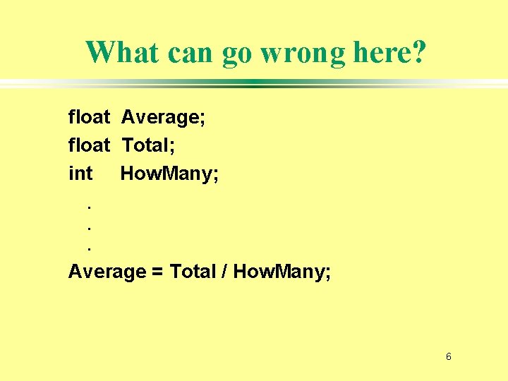 What can go wrong here? float Average; float Total; int How. Many; . .