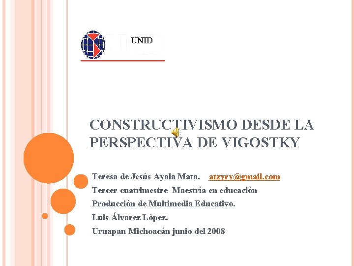 UNID CONSTRUCTIVISMO DESDE LA PERSPECTIVA DE VIGOSTKY Teresa de Jesús Ayala Mata. atzyry@gmail. com