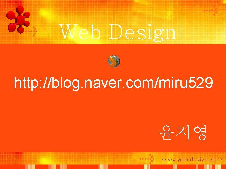Web Design http: //blog. naver. com/miru 529 윤지영 www. yoondesign. co. kr 