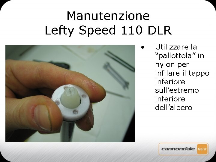 Manutenzione Lefty Speed 110 DLR • Utilizzare la “pallottola” in nylon per infilare il