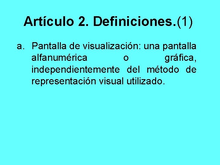 Artículo 2. Definiciones. (1) a. Pantalla de visualización: una pantalla alfanumérica o gráfica, independientemente