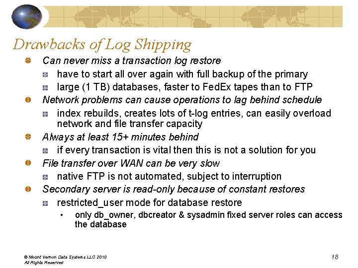 Drawbacks of Log Shipping Can never miss a transaction log restore have to start Drawbacks of Log Shipping Can never miss a transaction log restore have to start