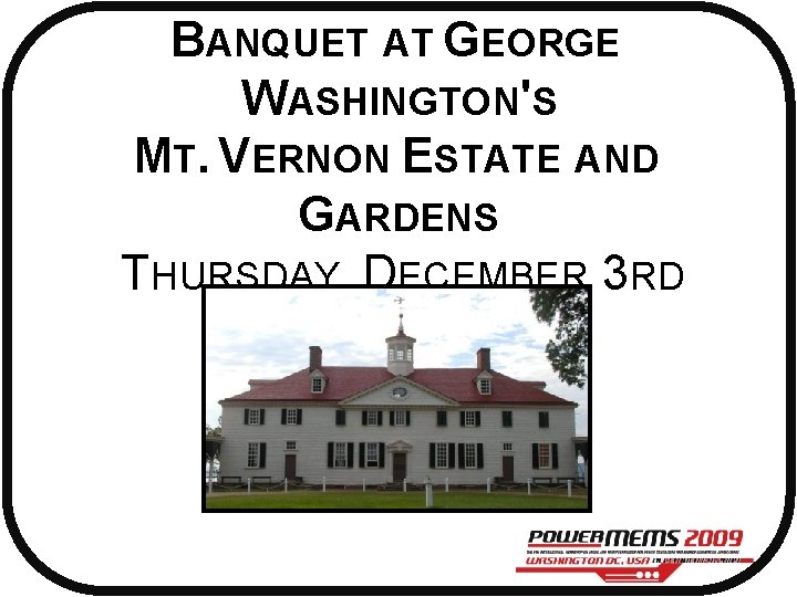 BANQUET AT GEORGE WASHINGTON'S MT. VERNON ESTATE AND GARDENS THURSDAY, DECEMBER 3 RD 
