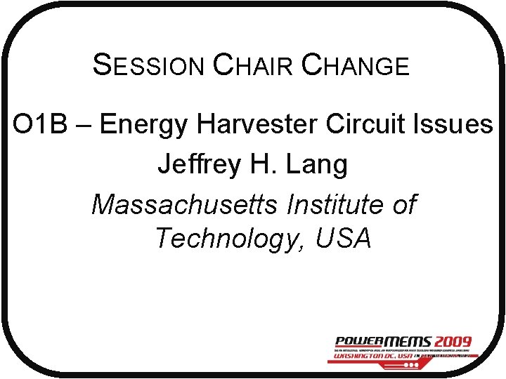 SESSION CHAIR CHANGE O 1 B – Energy Harvester Circuit Issues Jeffrey H. Lang