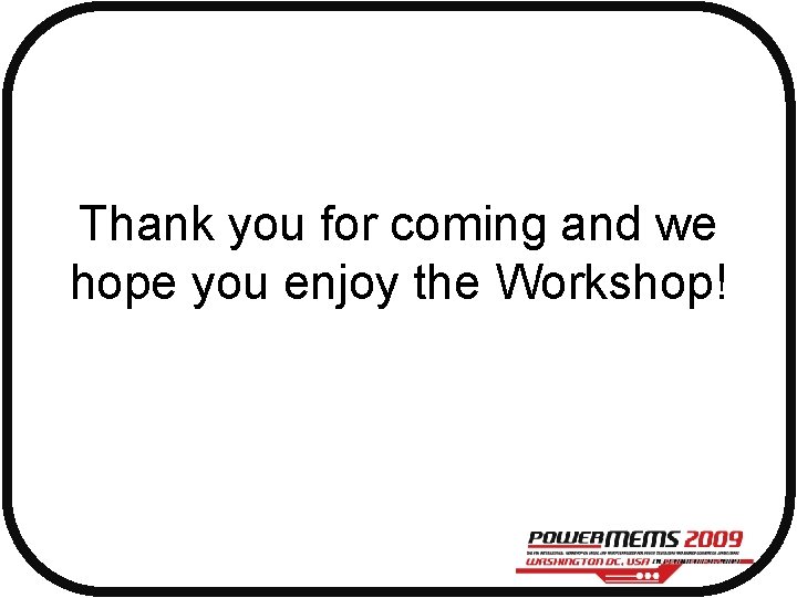 Thank you for coming and we hope you enjoy the Workshop! 