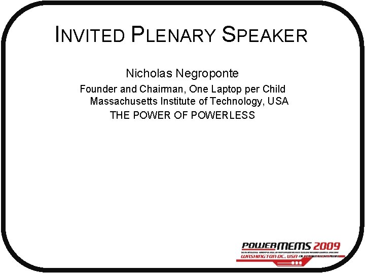 INVITED PLENARY SPEAKER Nicholas Negroponte Founder and Chairman, One Laptop per Child Massachusetts Institute