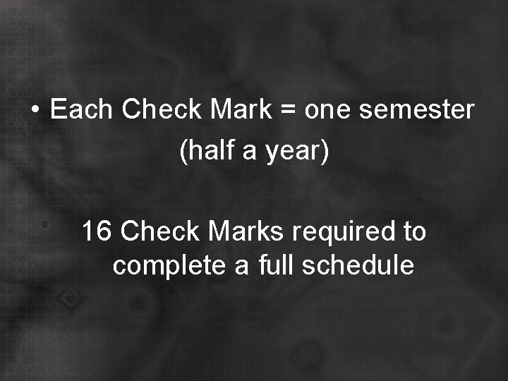  • Each Check Mark = one semester (half a year) 16 Check Marks