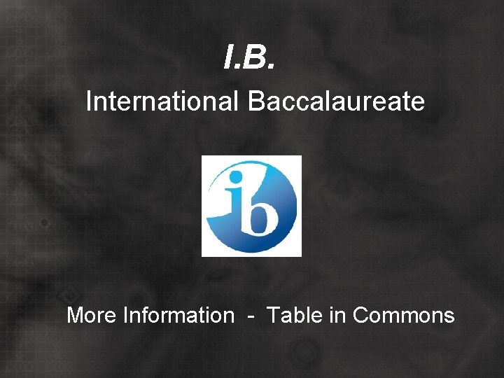 I. B. International Baccalaureate More Information - Table in Commons 