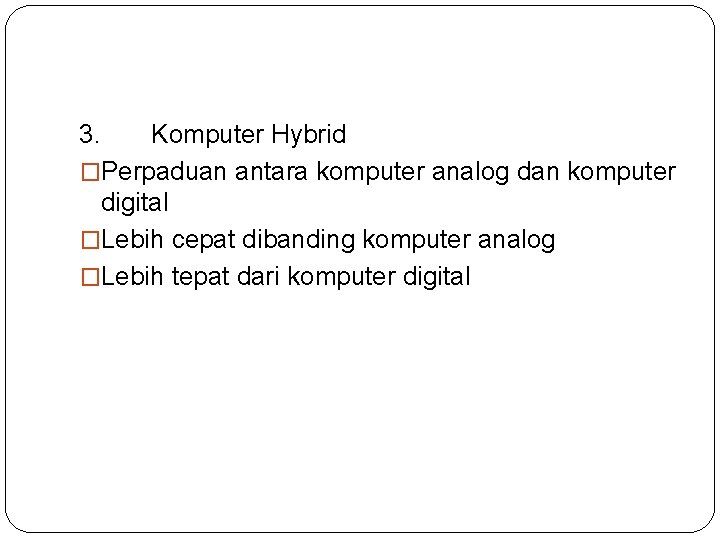 3. Komputer Hybrid �Perpaduan antara komputer analog dan komputer digital �Lebih cepat dibanding komputer