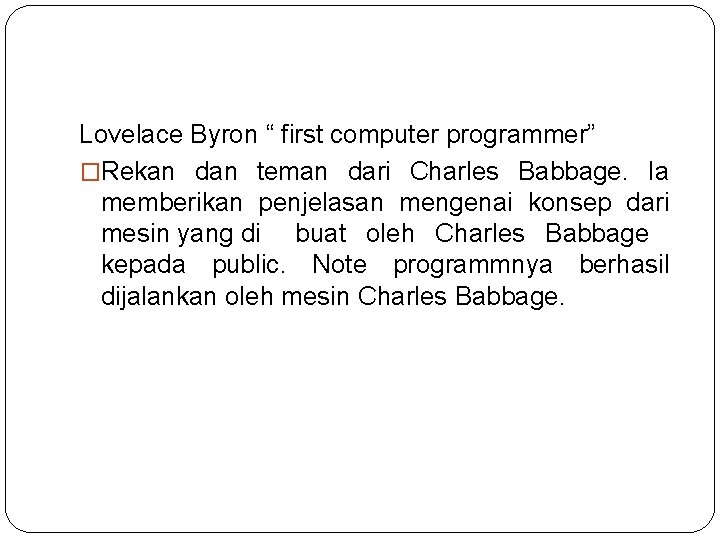 Lovelace Byron “ first computer programmer” �Rekan dan teman dari Charles Babbage. Ia memberikan