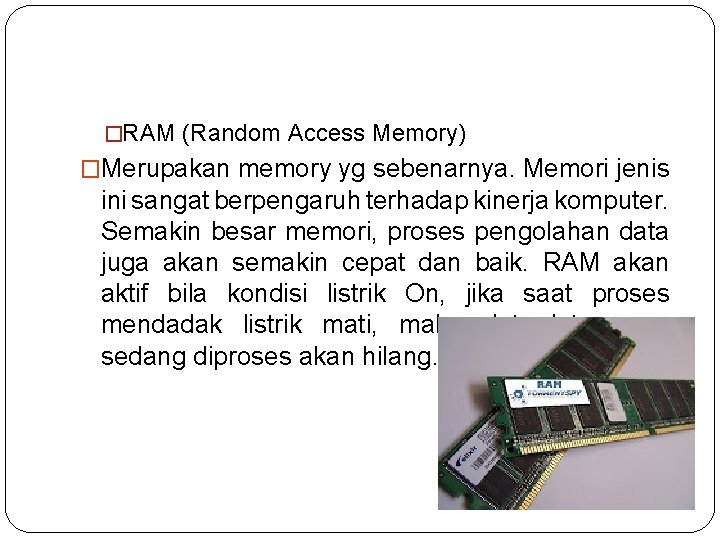 �RAM (Random Access Memory) �Merupakan memory yg sebenarnya. Memori jenis ini sangat berpengaruh terhadap