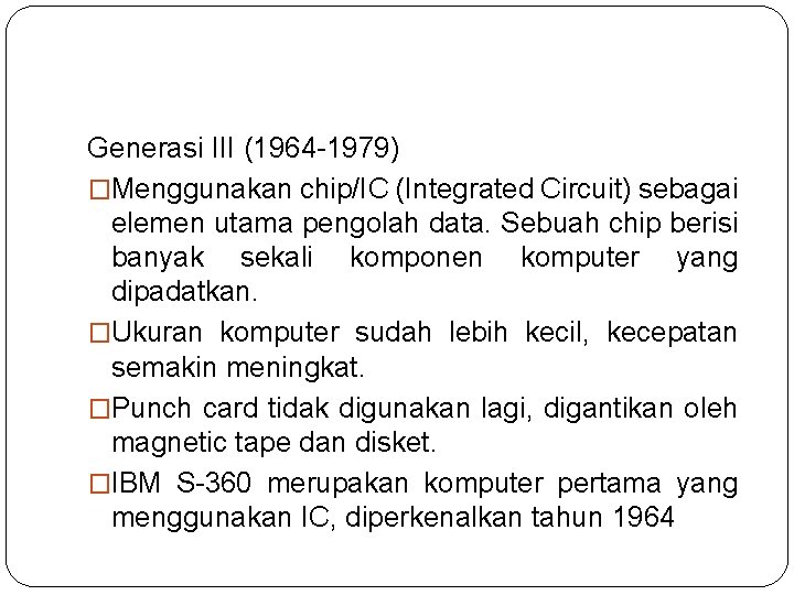 Generasi III (1964 -1979) �Menggunakan chip/IC (Integrated Circuit) sebagai elemen utama pengolah data. Sebuah