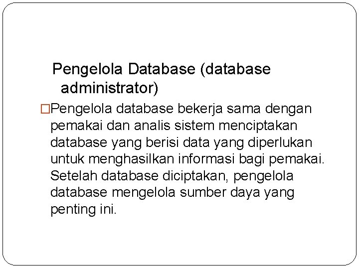 Pengelola Database (database administrator) �Pengelola database bekerja sama dengan pemakai dan analis sistem menciptakan