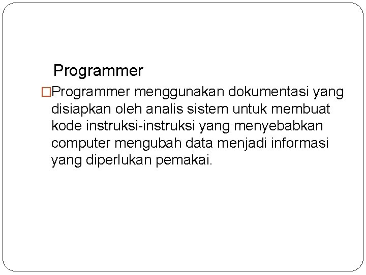 Programmer �Programmer menggunakan dokumentasi yang disiapkan oleh analis sistem untuk membuat kode instruksi-instruksi yang