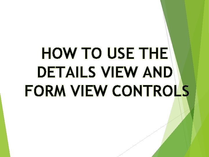 HOW TO USE THE DETAILS VIEW AND FORM VIEW CONTROLS 