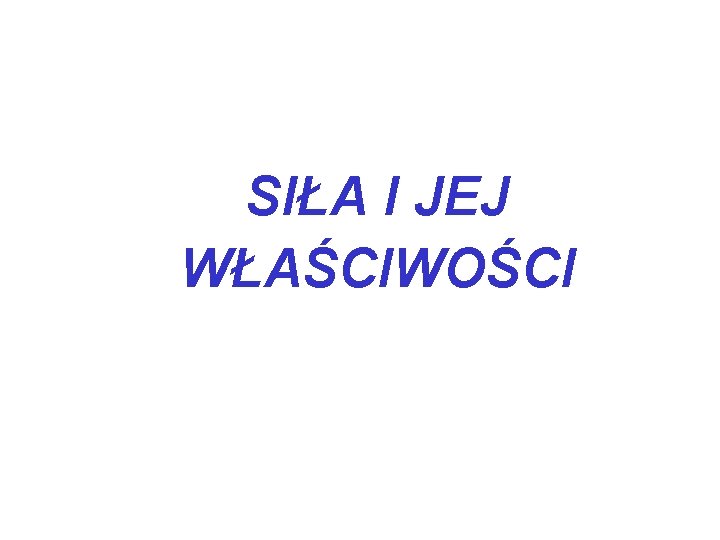 SIŁA I JEJ WŁAŚCIWOŚCI 