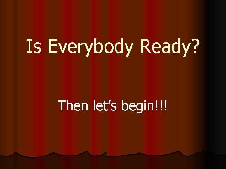 Is Everybody Ready? Then let’s begin!!! 