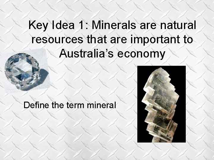 Key Idea 1: Minerals are natural resources that are important to Australia’s economy Define Key Idea 1: Minerals are natural resources that are important to Australia’s economy Define