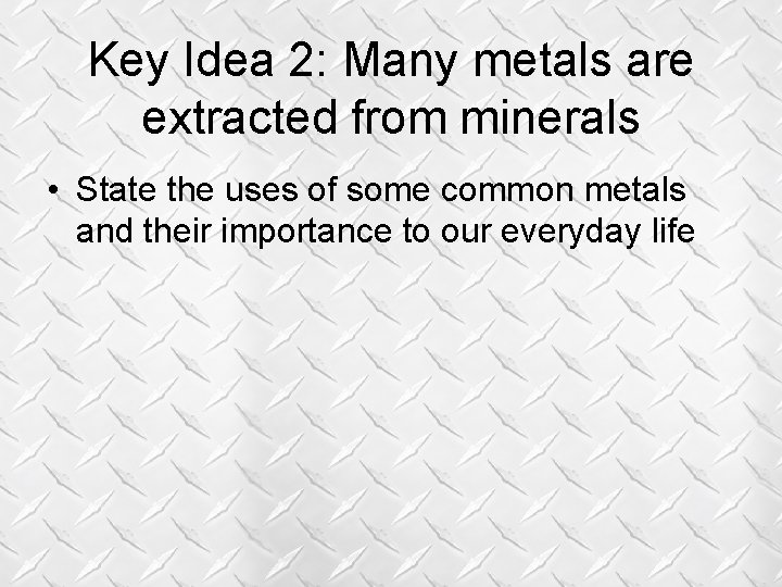 Key Idea 2: Many metals are extracted from minerals • State the uses of Key Idea 2: Many metals are extracted from minerals • State the uses of