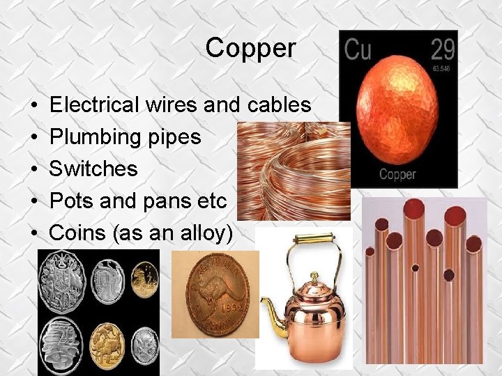Copper • • • Electrical wires and cables Plumbing pipes Switches Pots and pans Copper • • • Electrical wires and cables Plumbing pipes Switches Pots and pans