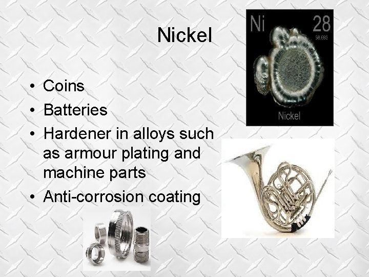 Nickel • Coins • Batteries • Hardener in alloys such as armour plating and Nickel • Coins • Batteries • Hardener in alloys such as armour plating and