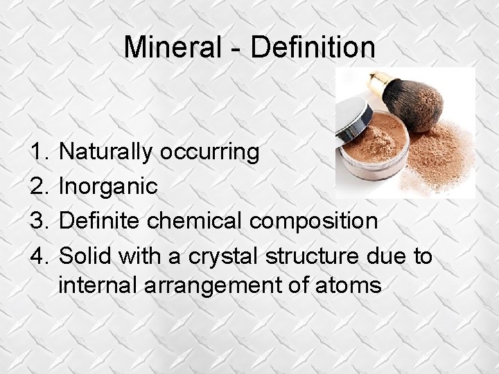 Mineral - Definition 1. 2. 3. 4. Naturally occurring Inorganic Definite chemical composition Solid Mineral - Definition 1. 2. 3. 4. Naturally occurring Inorganic Definite chemical composition Solid