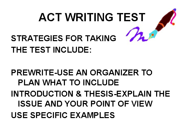 ACT WRITING TEST STRATEGIES FOR TAKING THE TEST INCLUDE: PREWRITE-USE AN ORGANIZER TO PLAN