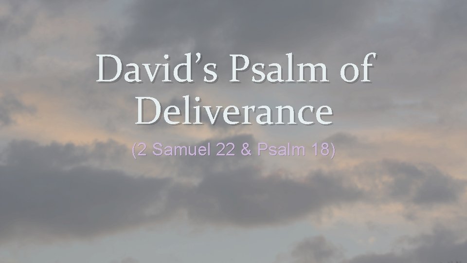David’s Psalm of Deliverance (2 Samuel 22 & Psalm 18) 