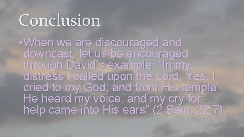 Conclusion • When we are discouraged and downcast, let us be encouraged through David’s