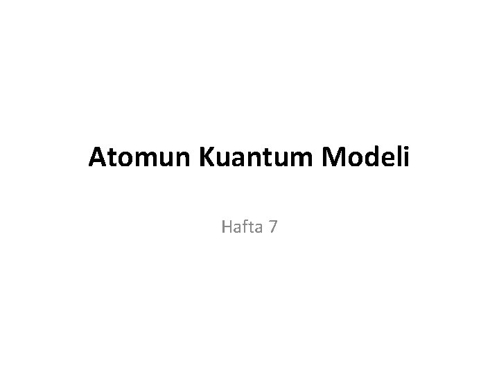 Atomun Kuantum Modeli Hafta 7 