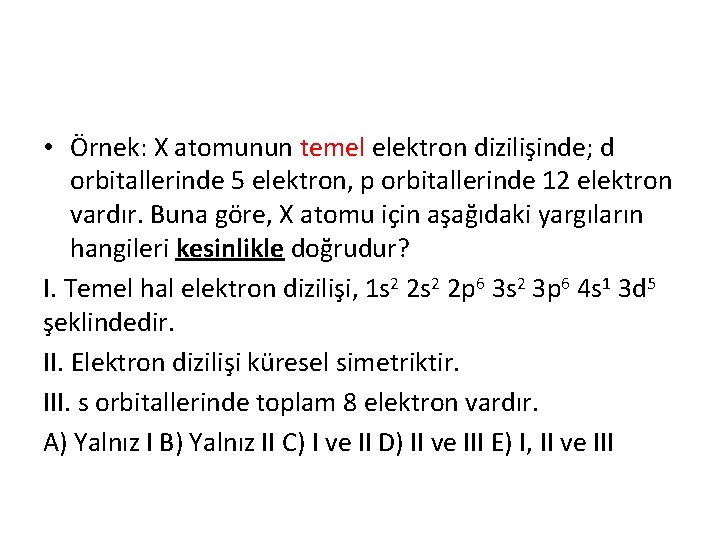  • Örnek: X atomunun temel elektron dizilişinde; d orbitallerinde 5 elektron, p orbitallerinde