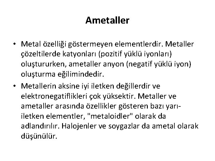 Ametaller • Metal özelliği göstermeyen elementlerdir. Metaller çözeltilerde katyonları (pozitif yüklü iyonları) oluştururken, ametaller