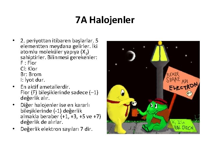 7 A Halojenler • 2. periyottan itibaren başlarlar. 5 elementten meydana gelirler. İki atomlu