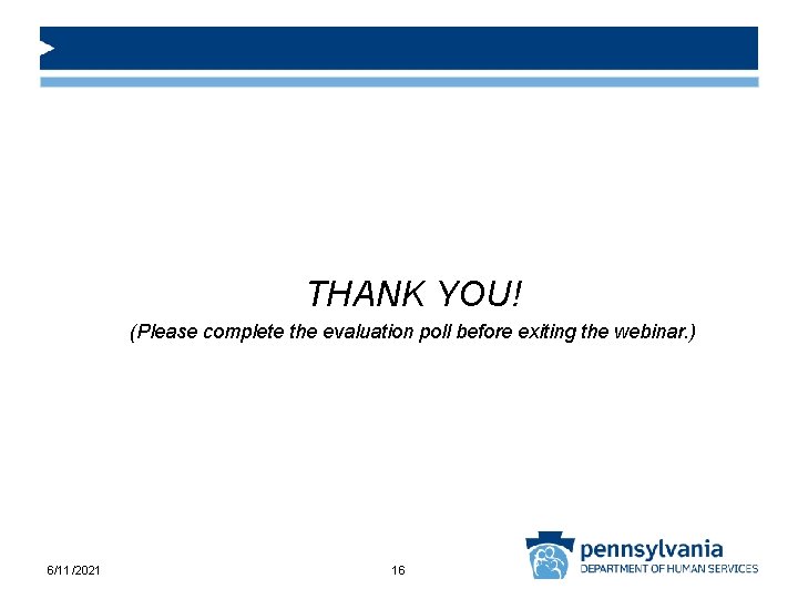 THANK YOU! (Please complete the evaluation poll before exiting the webinar. ) 6/11/2021 16