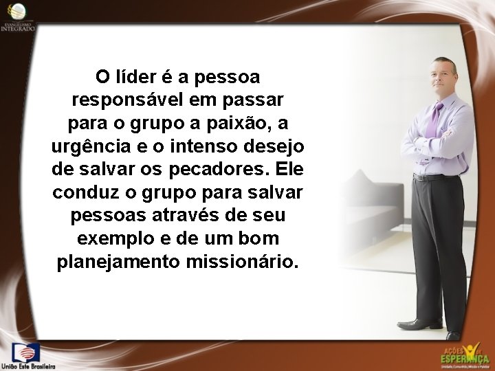 O líder é a pessoa responsável em passar para o grupo a paixão, a