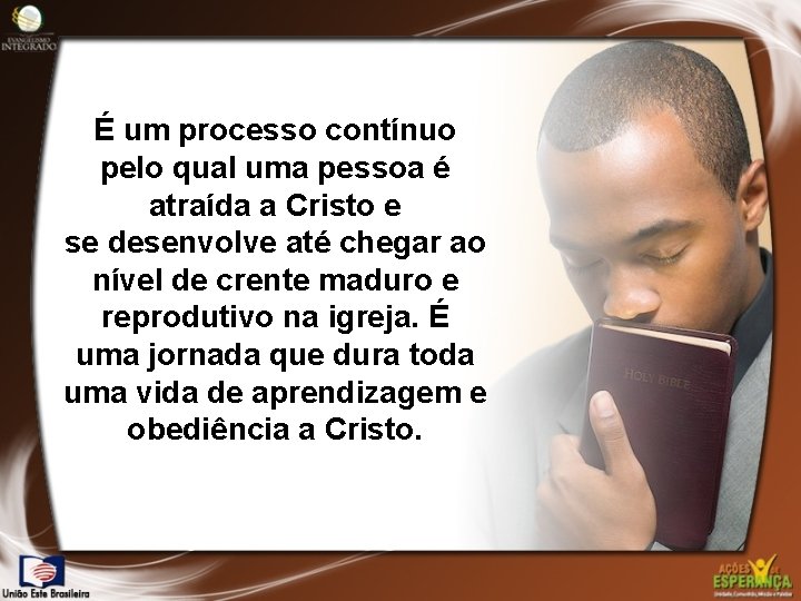 É um processo contínuo pelo qual uma pessoa é atraída a Cristo e se