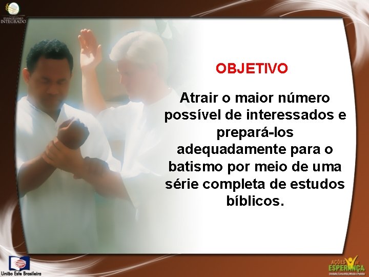 OBJETIVO Atrair o maior número possível de interessados e prepará-los adequadamente para o batismo