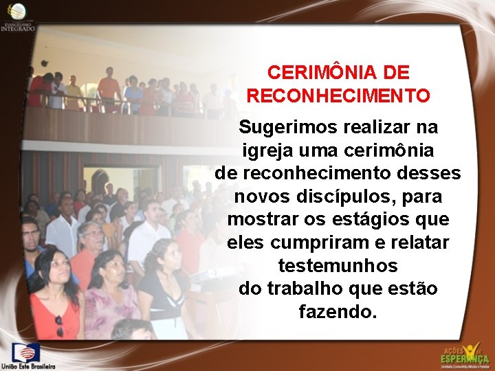 CERIMÔNIA DE RECONHECIMENTO Sugerimos realizar na igreja uma cerimônia de reconhecimento desses novos discípulos,