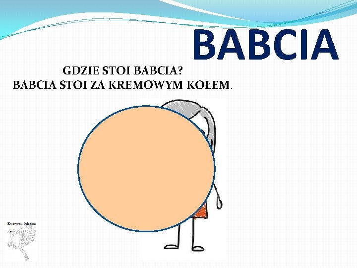 BABCIA GDZIE STOI BABCIA? BABCIA STOI ZA KREMOWYM KOŁEM. 