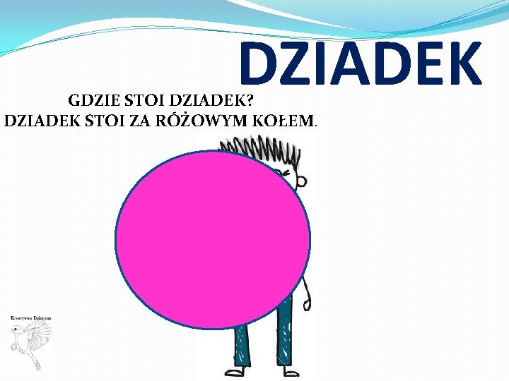 DZIADEK GDZIE STOI DZIADEK? DZIADEK STOI ZA RÓŻOWYM KOŁEM. 