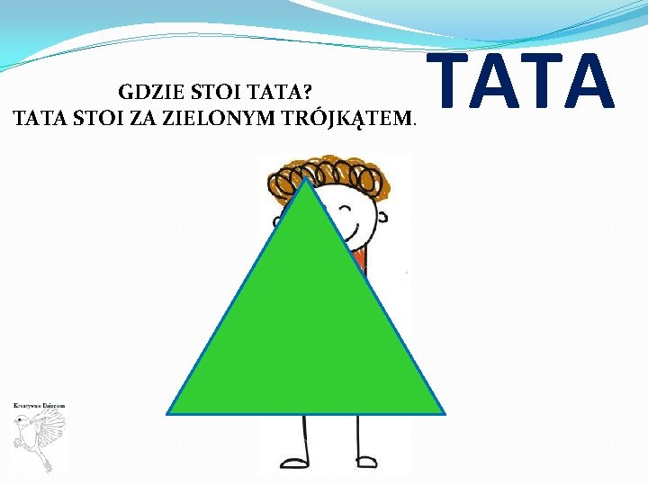 GDZIE STOI TATA? TATA STOI ZA ZIELONYM TRÓJKĄTEM. TATA 