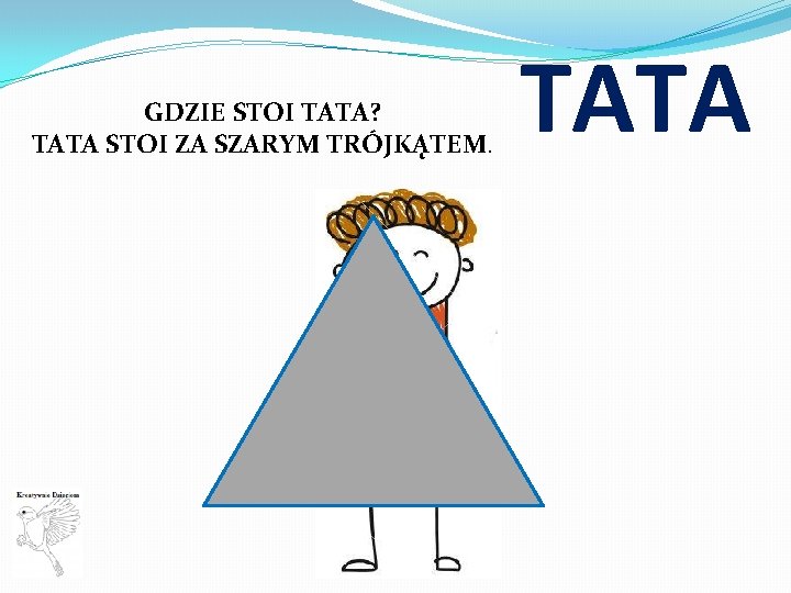 GDZIE STOI TATA? TATA STOI ZA SZARYM TRÓJKĄTEM. TATA 