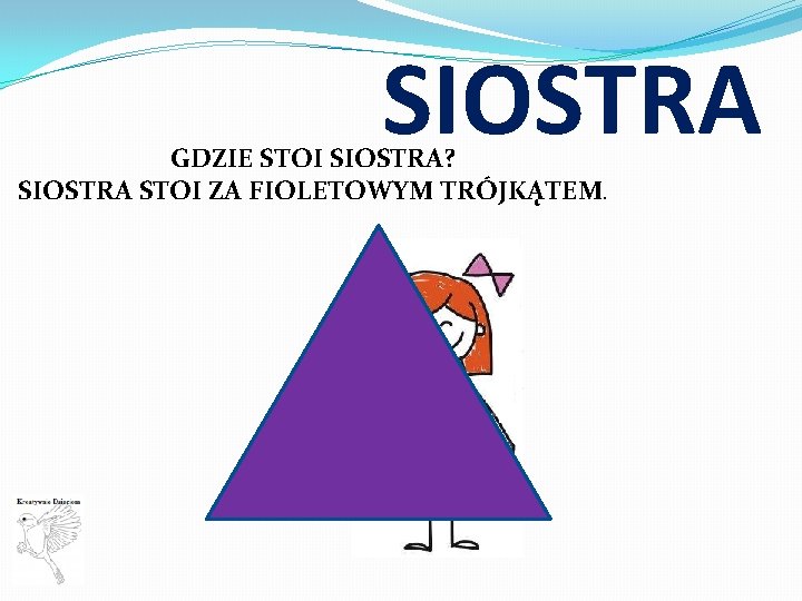 SIOSTRA GDZIE STOI SIOSTRA? SIOSTRA STOI ZA FIOLETOWYM TRÓJKĄTEM. 