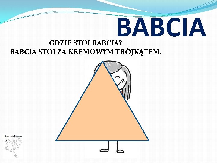 BABCIA GDZIE STOI BABCIA? BABCIA STOI ZA KREMOWYM TRÓJKĄTEM. 