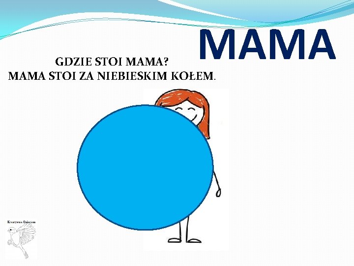 MAMA GDZIE STOI MAMA? MAMA STOI ZA NIEBIESKIM KOŁEM. 